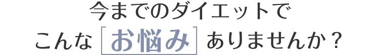今までのダイエットでこんなお悩みありませんか？